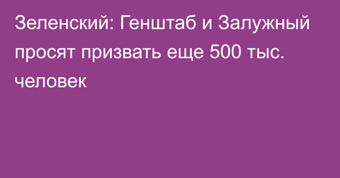 Зеленский: Генштаб и Залужный просят призвать еще 500 тыс. человек