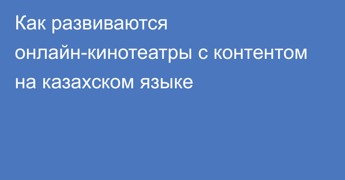 Как развиваются онлайн-кинотеатры с контентом на казахском языке