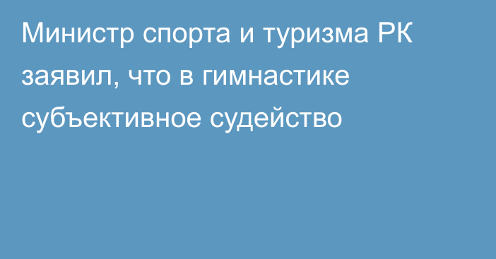 Министр спорта и туризма РК заявил, что в гимнастике субъективное судейство