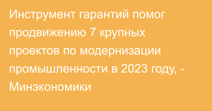 Инструмент гарантий помог продвижению 7 крупных проектов по модернизации промышленности в 2023 году, - Минэкономики 