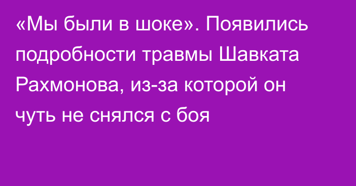 «Мы были в шоке». Появились подробности травмы Шавката Рахмонова, из-за которой он чуть не снялся с боя