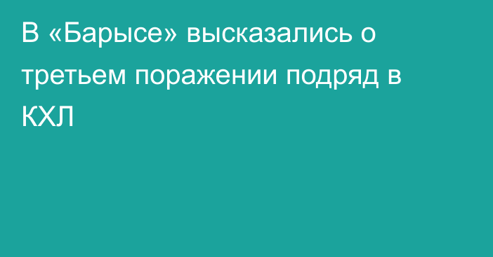 В «Барысе» высказались о третьем поражении подряд в КХЛ