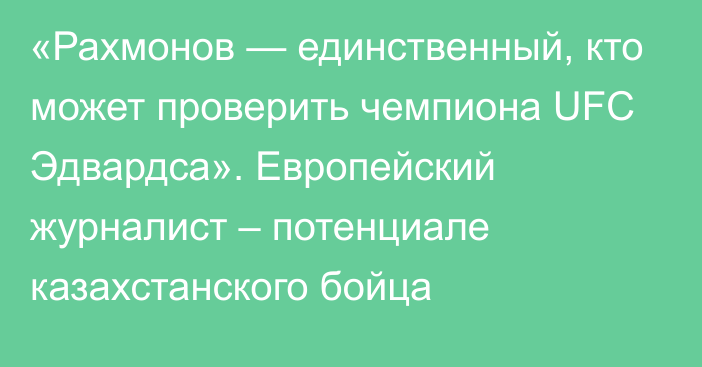 «Рахмонов — единственный, кто может проверить чемпиона UFC Эдвардса». Европейский журналист – потенциале казахстанского бойца