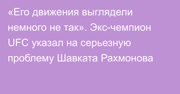 «Его движения выглядели немного не так». Экс-чемпион UFC указал на серьезную проблему Шавката Рахмонова