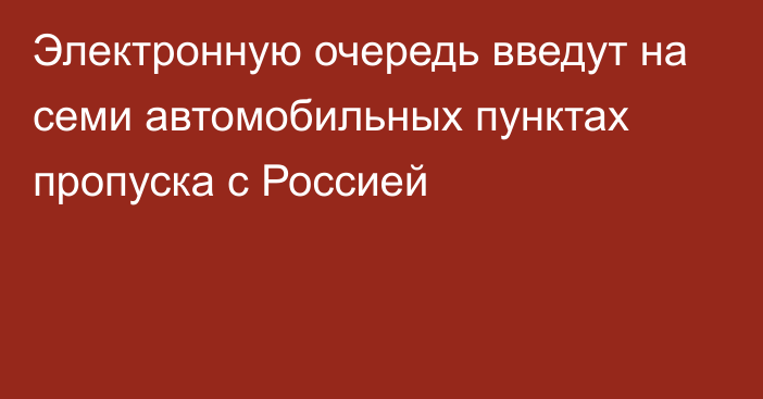 Электронную очередь введут на семи автомобильных пунктах пропуска с Россией