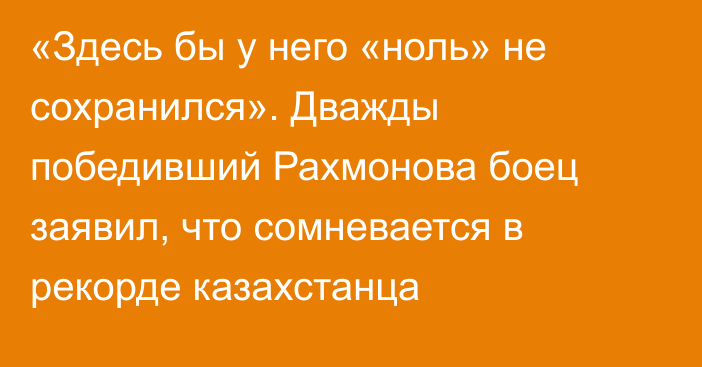 «Здесь бы у него «ноль» не сохранился». Дважды победивший Рахмонова боец заявил, что сомневается в рекорде казахстанца