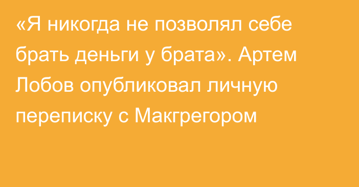 «Я никогда не позволял себе брать деньги у брата». Артем Лобов опубликовал личную переписку с Макгрегором