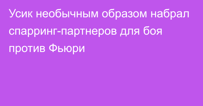 Усик необычным образом набрал спарринг-партнеров для боя против Фьюри