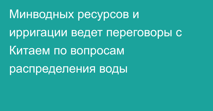 Минводных ресурсов и ирригации ведет переговоры с Китаем по вопросам распределения воды