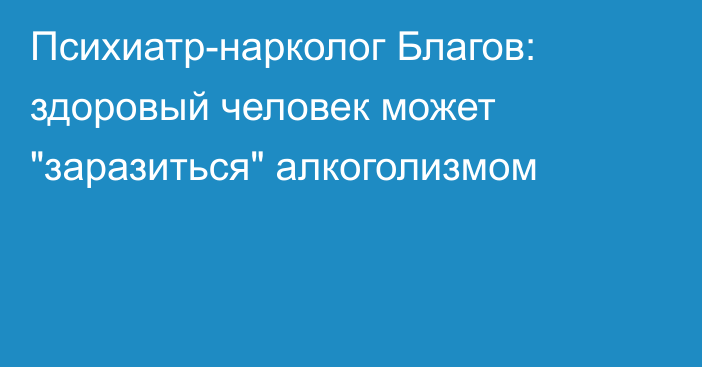 Психиатр-нарколог Благов: здоровый человек может 