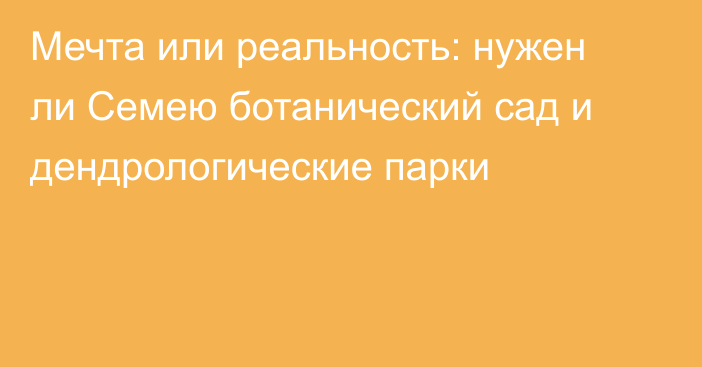 Мечта или реальность: нужен ли Семею ботанический сад и дендрологические парки