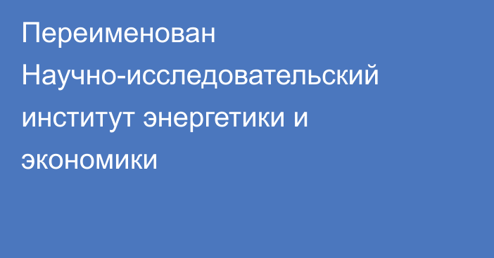 Переименован Научно-исследовательский институт энергетики и экономики