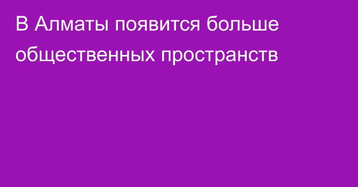 В Алматы появится больше общественных пространств