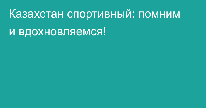 Казахстан спортивный: помним и вдохновляемся!