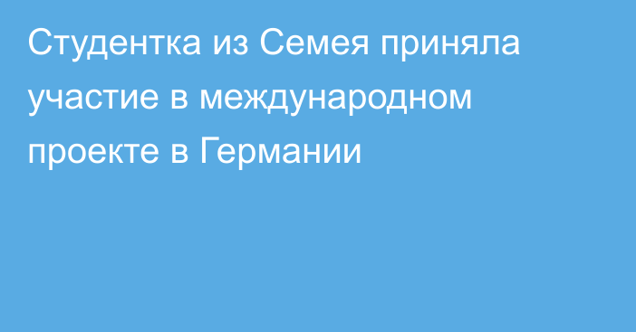 Студентка из Семея приняла участие в международном проекте в Германии