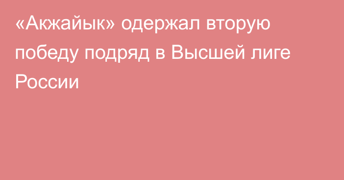 «Акжайык» одержал вторую победу подряд в Высшей лиге России