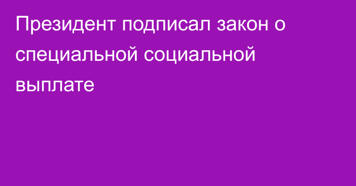 Президент подписал закон о специальной социальной выплате