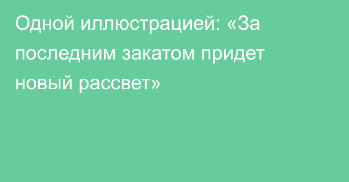 Одной иллюстрацией: «За последним закатом придет новый рассвет»