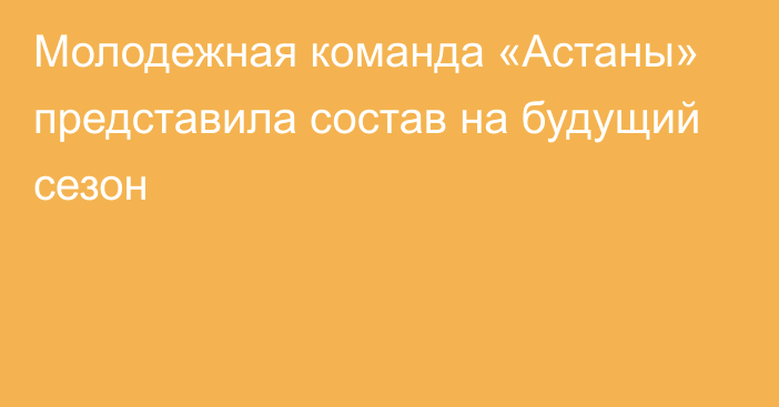 Молодежная команда «Астаны» представила состав на будущий сезон