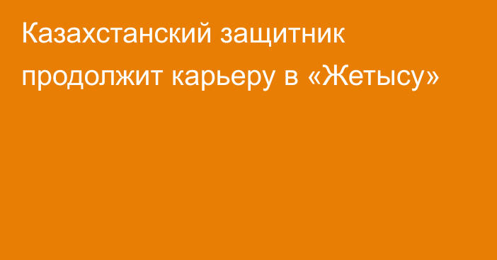 Казахстанский защитник продолжит карьеру в «Жетысу»