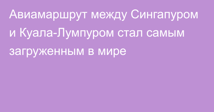 Авиамаршрут между Сингапуром и Куала-Лумпуром стал самым загруженным в мире