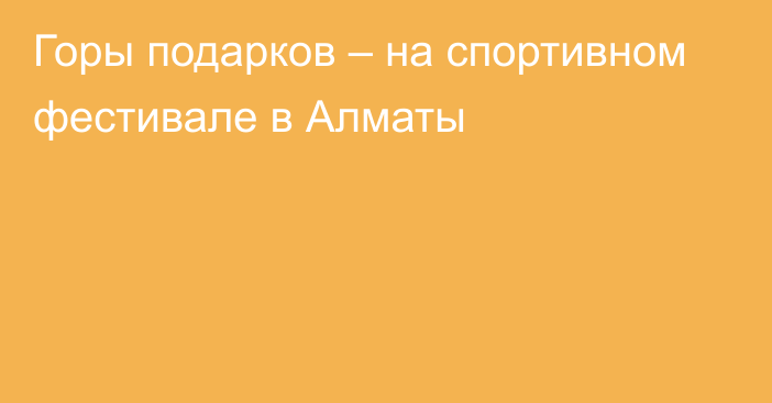 Горы подарков – на спортивном фестивале в Алматы