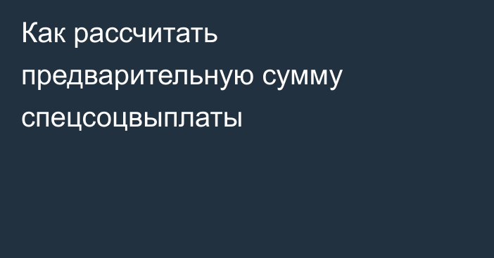 Как рассчитать предварительную сумму спецсоцвыплаты