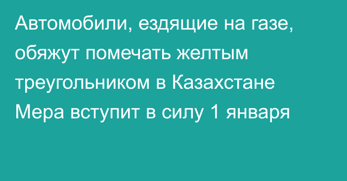 Автомобили, ездящие на газе, обяжут помечать желтым треугольником в Казахстане Мера вступит в силу 1 января