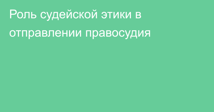 Роль судейской этики в отправлении правосудия