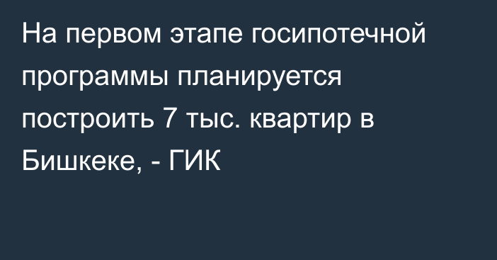 На первом этапе госипотечной программы планируется построить 7 тыс. квартир в Бишкеке, - ГИК