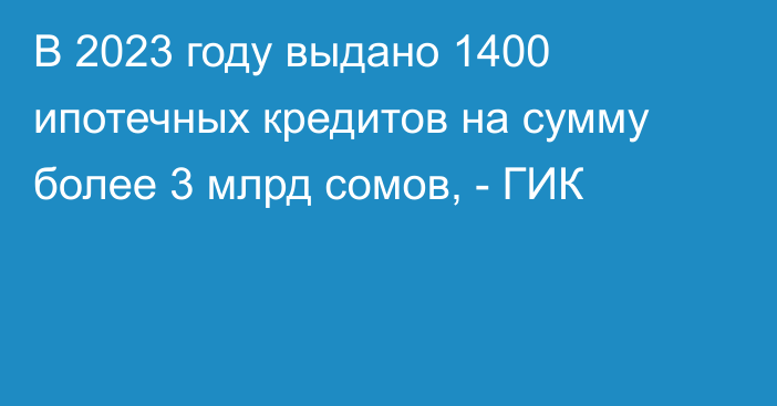 В 2023 году выдано 1400 ипотечных кредитов на сумму более 3 млрд сомов, - ГИК