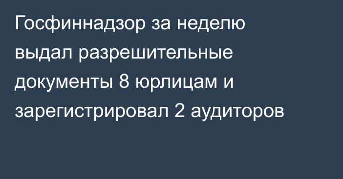 Госфиннадзор за неделю выдал разрешительные документы 8 юрлицам и зарегистрировал 2 аудиторов