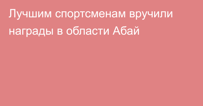 Лучшим спортсменам вручили награды в области Абай