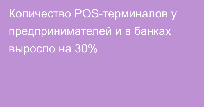 Количество POS-терминалов у предпринимателей и в банках выросло на 30%