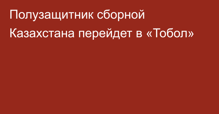 Полузащитник сборной Казахстана перейдет в «Тобол»