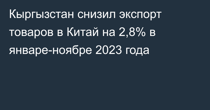 Кыргызстан снизил экспорт товаров в Китай на 2,8% в январе-ноябре 2023 года