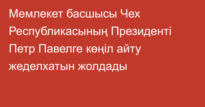 Мемлекет басшысы Чех Республикасының Президенті Петр Павелге көңіл айту жеделхатын жолдады