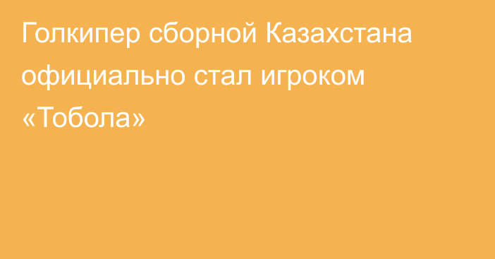 Голкипер сборной Казахстана официально стал игроком «Тобола»