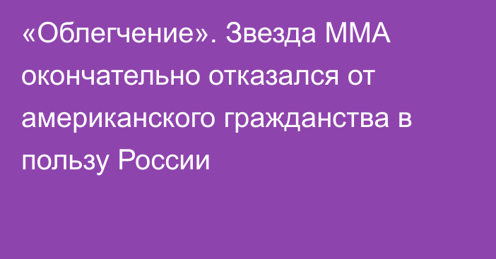 «Облегчение». Звезда ММА окончательно отказался от американского гражданства в пользу России