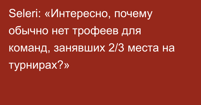 Seleri: «Интересно, почему обычно нет трофеев для команд, занявших 2/3 места на турнирах?»