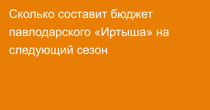 Сколько составит бюджет павлодарского «Иртыша» на следующий сезон