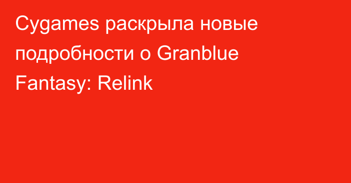 Cygames раскрыла новые подробности о Granblue Fantasy: Relink