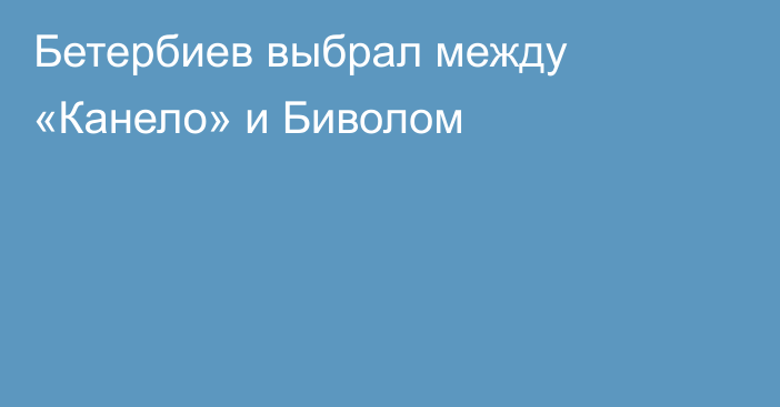 Бетербиев выбрал между «Канело» и Биволом