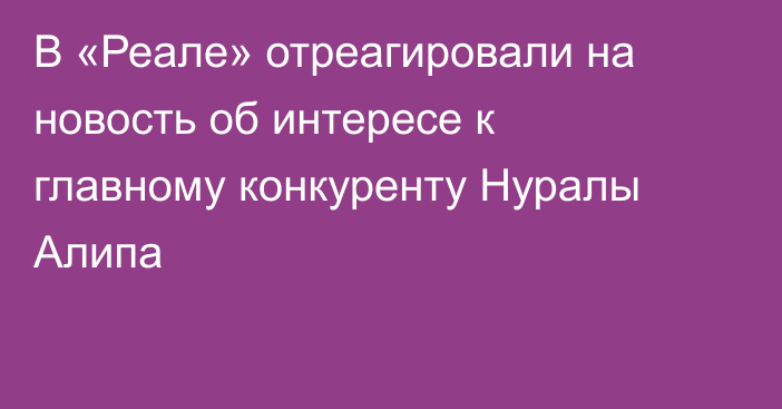 В «Реале» отреагировали на новость об интересе к главному конкуренту Нуралы Алипа