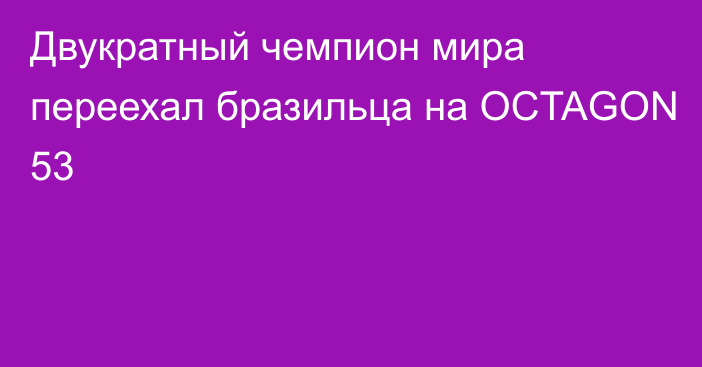 Двукратный чемпион мира переехал бразильца на OCTAGON 53