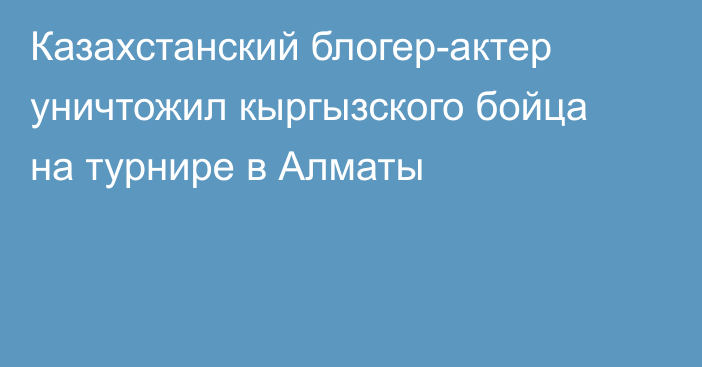 Казахстанский блогер-актер уничтожил кыргызского бойца на турнире в Алматы