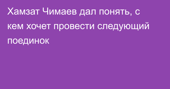 Хамзат Чимаев дал понять, с кем хочет провести следующий поединок