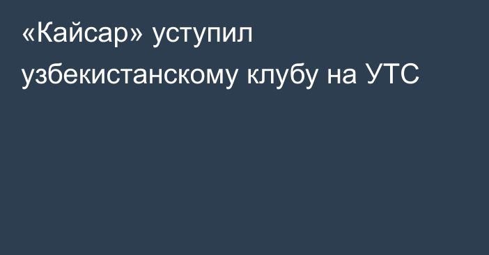 «Кайсар» уступил узбекистанскому клубу на УТС