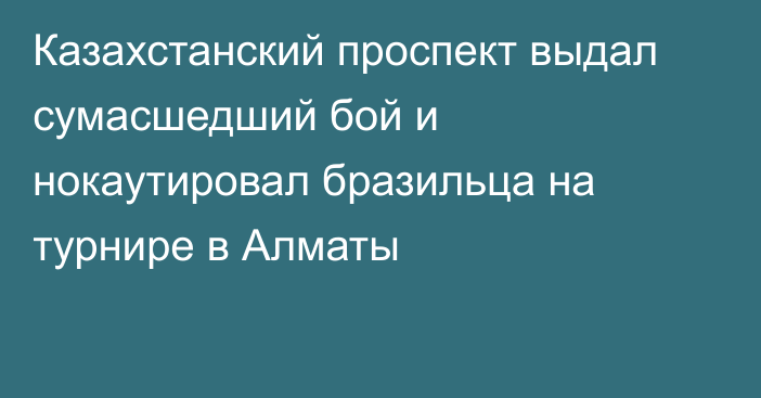 Казахстанский проспект выдал сумасшедший бой и нокаутировал бразильца на турнире в Алматы