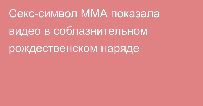 Секс-символ ММА показала видео в соблазнительном рождественском наряде